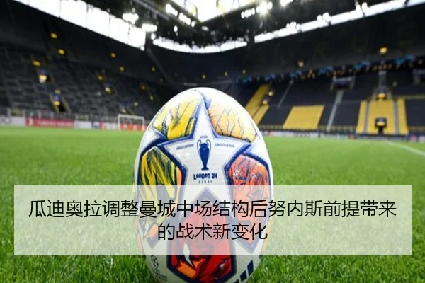 瓜迪奥拉调整曼城中场结构后努内斯前提带来的战术新变化